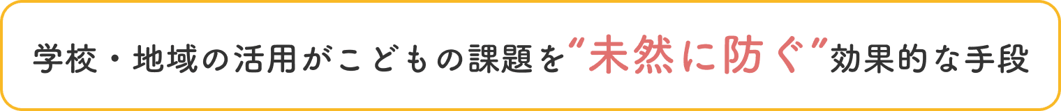 学校・地域の活用がこどもの課題を未然に防ぐ効果的な手段